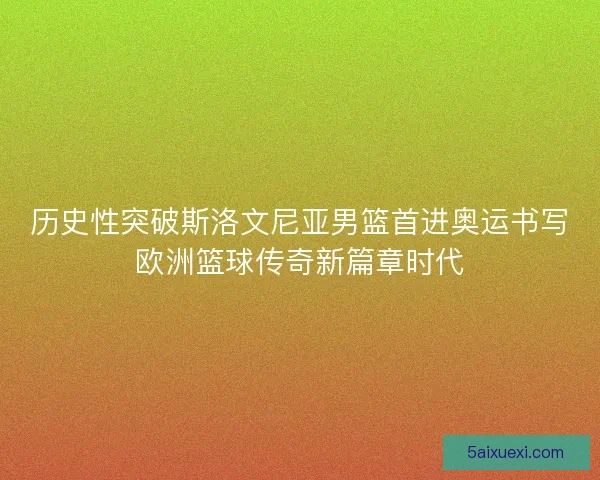 历史性突破斯洛文尼亚男篮首进奥运书写欧洲篮球传奇新篇章时代