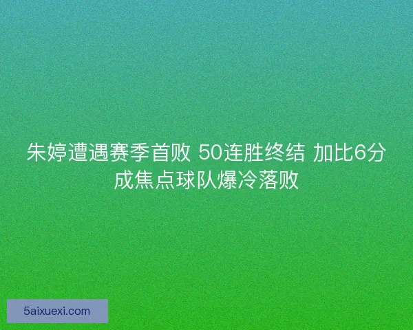 朱婷遭遇赛季首败 50连胜终结 加比6分成焦点球队爆冷落败