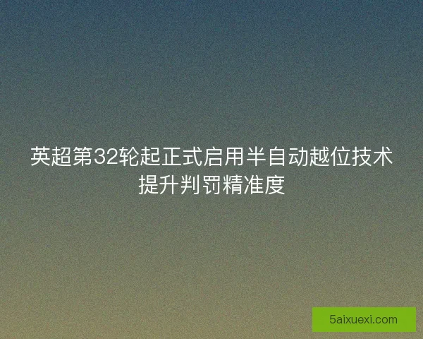 英超第32轮起正式启用半自动越位技术提升判罚精准度